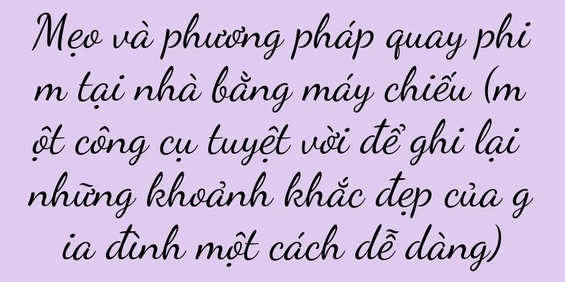 Mẹo và phương pháp quay phim tại nhà bằng máy chiếu (một công cụ tuyệt vời để ghi lại những khoảnh khắc đẹp của gia đình một cách dễ dàng)