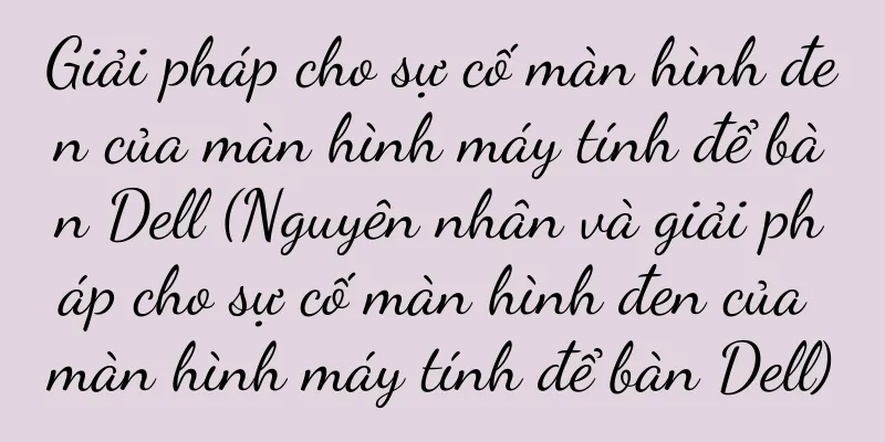 Giải pháp cho sự cố màn hình đen của màn hình máy tính để bàn Dell (Nguyên nhân và giải pháp cho sự cố màn hình đen của màn hình máy tính để bàn Dell)