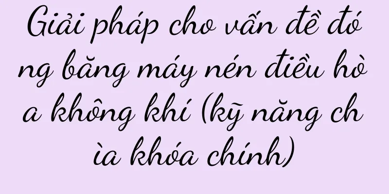 Giải pháp cho vấn đề đóng băng máy nén điều hòa không khí (kỹ năng chìa khóa chính)