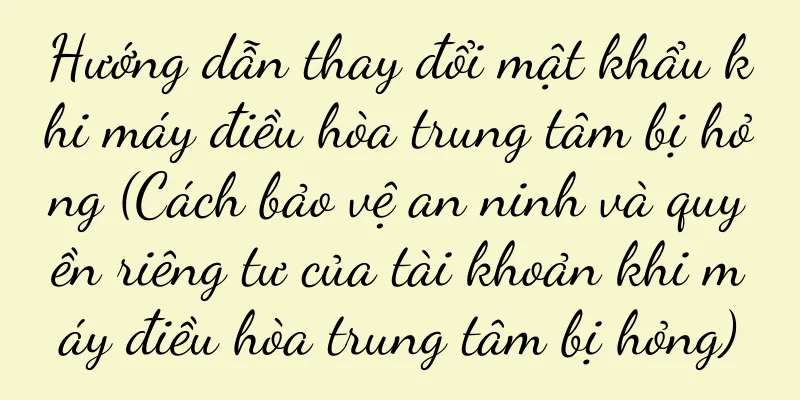 Hướng dẫn thay đổi mật khẩu khi máy điều hòa trung tâm bị hỏng (Cách bảo vệ an ninh và quyền riêng tư của tài khoản khi máy điều hòa trung tâm bị hỏng)