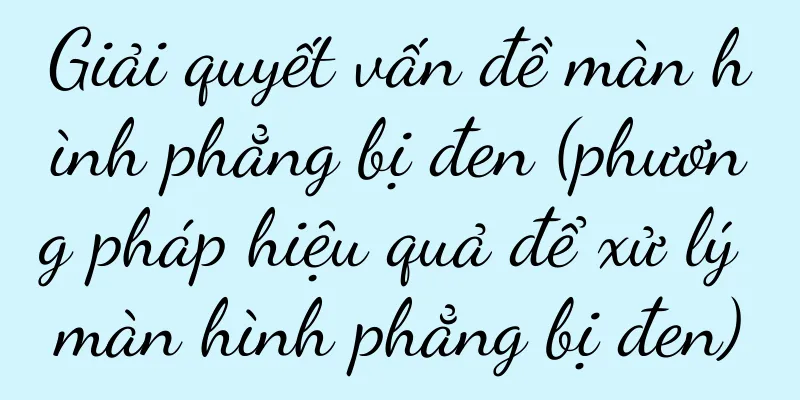 Giải quyết vấn đề màn hình phẳng bị đen (phương pháp hiệu quả để xử lý màn hình phẳng bị đen)