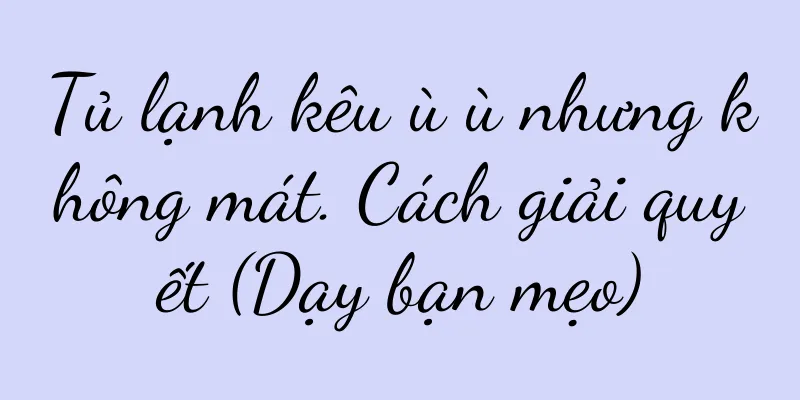 Tủ lạnh kêu ù ù nhưng không mát. Cách giải quyết (Dạy bạn mẹo)