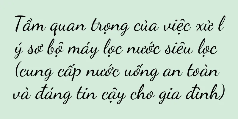 Tầm quan trọng của việc xử lý sơ bộ máy lọc nước siêu lọc (cung cấp nước uống an toàn và đáng tin cậy cho gia đình)