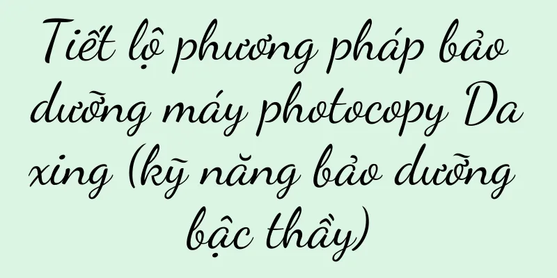Tiết lộ phương pháp bảo dưỡng máy photocopy Daxing (kỹ năng bảo dưỡng bậc thầy)