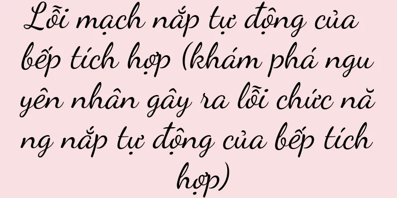 Lỗi mạch nắp tự động của bếp tích hợp (khám phá nguyên nhân gây ra lỗi chức năng nắp tự động của bếp tích hợp)