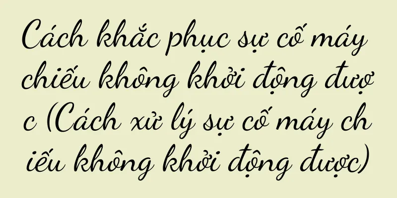 Cách khắc phục sự cố máy chiếu không khởi động được (Cách xử lý sự cố máy chiếu không khởi động được)