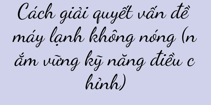 Cách giải quyết vấn đề máy lạnh không nóng (nắm vững kỹ năng điều chỉnh)