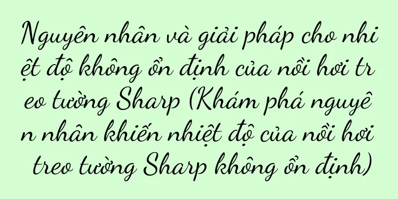 Nguyên nhân và giải pháp cho nhiệt độ không ổn định của nồi hơi treo tường Sharp (Khám phá nguyên nhân khiến nhiệt độ của nồi hơi treo tường Sharp không ổn định)