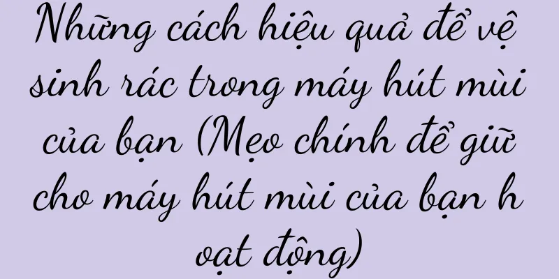 Những cách hiệu quả để vệ sinh rác trong máy hút mùi của bạn (Mẹo chính để giữ cho máy hút mùi của bạn hoạt động)
