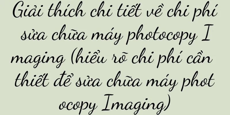Giải thích chi tiết về chi phí sửa chữa máy photocopy Imaging (hiểu rõ chi phí cần thiết để sửa chữa máy photocopy Imaging)