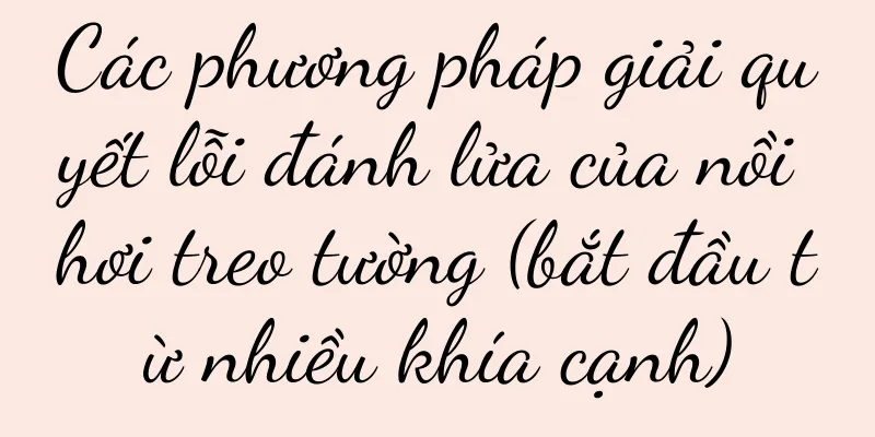 Các phương pháp giải quyết lỗi đánh lửa của nồi hơi treo tường (bắt đầu từ nhiều khía cạnh)