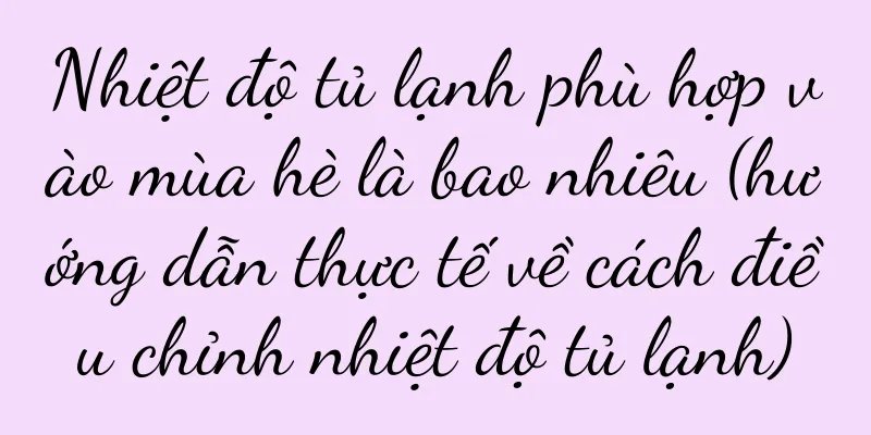 Nhiệt độ tủ lạnh phù hợp vào mùa hè là bao nhiêu (hướng dẫn thực tế về cách điều chỉnh nhiệt độ tủ lạnh)