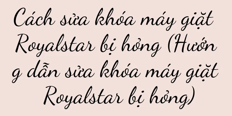 Cách sửa khóa máy giặt Royalstar bị hỏng (Hướng dẫn sửa khóa máy giặt Royalstar bị hỏng)