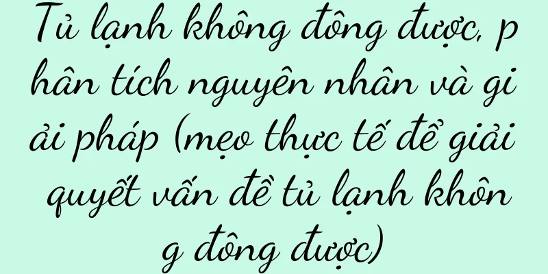 Tủ lạnh không đông được, phân tích nguyên nhân và giải pháp (mẹo thực tế để giải quyết vấn đề tủ lạnh không đông được)