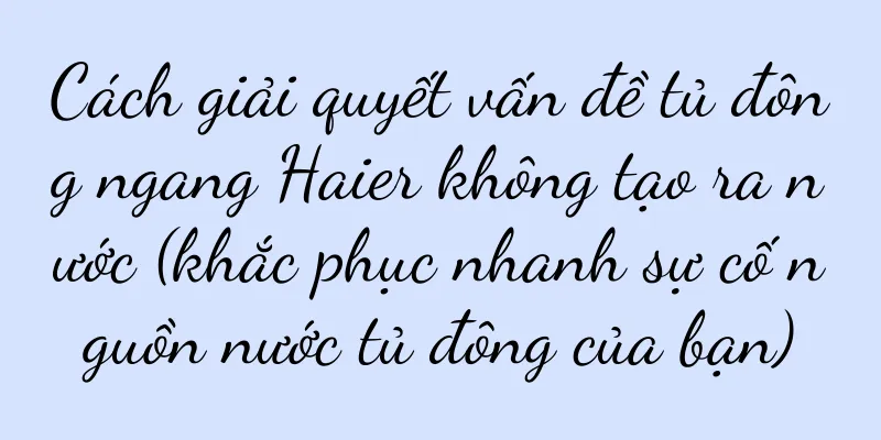 Cách giải quyết vấn đề tủ đông ngang Haier không tạo ra nước (khắc phục nhanh sự cố nguồn nước tủ đông của bạn)