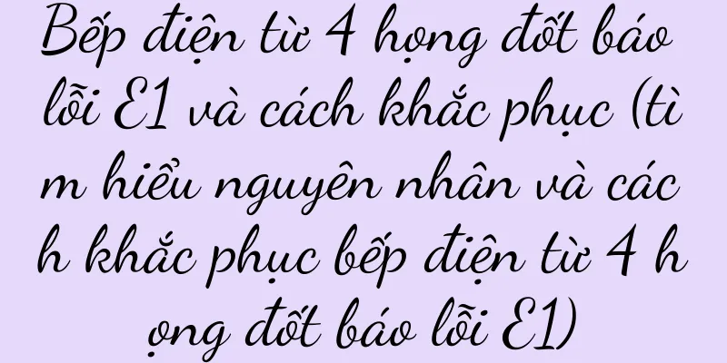 Bếp điện từ 4 họng đốt báo lỗi E1 và cách khắc phục (tìm hiểu nguyên nhân và cách khắc phục bếp điện từ 4 họng đốt báo lỗi E1)