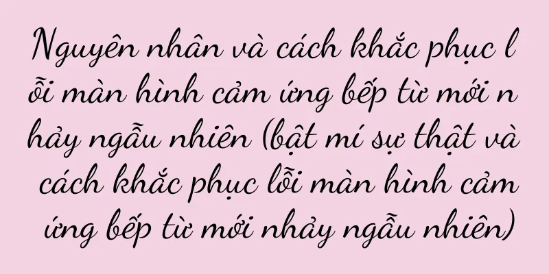 Nguyên nhân và cách khắc phục lỗi màn hình cảm ứng bếp từ mới nhảy ngẫu nhiên (bật mí sự thật và cách khắc phục lỗi màn hình cảm ứng bếp từ mới nhảy ngẫu nhiên)
