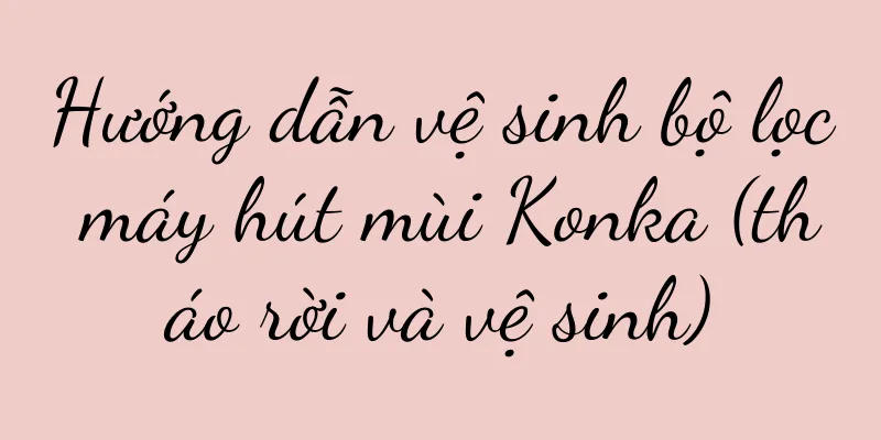 Hướng dẫn vệ sinh bộ lọc máy hút mùi Konka (tháo rời và vệ sinh)