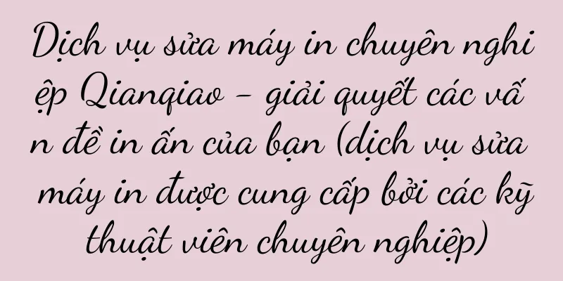 Dịch vụ sửa máy in chuyên nghiệp Qianqiao - giải quyết các vấn đề in ấn của bạn (dịch vụ sửa máy in được cung cấp bởi các kỹ thuật viên chuyên nghiệp)