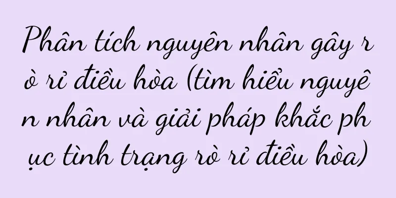 Phân tích nguyên nhân gây rò rỉ điều hòa (tìm hiểu nguyên nhân và giải pháp khắc phục tình trạng rò rỉ điều hòa)