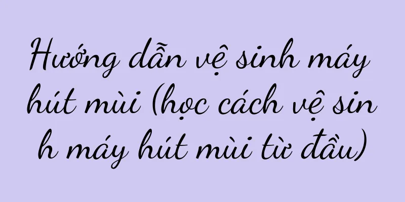 Hướng dẫn vệ sinh máy hút mùi (học cách vệ sinh máy hút mùi từ đầu)