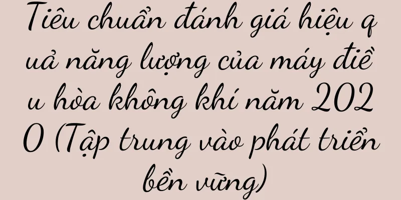 Tiêu chuẩn đánh giá hiệu quả năng lượng của máy điều hòa không khí năm 2020 (Tập trung vào phát triển bền vững)