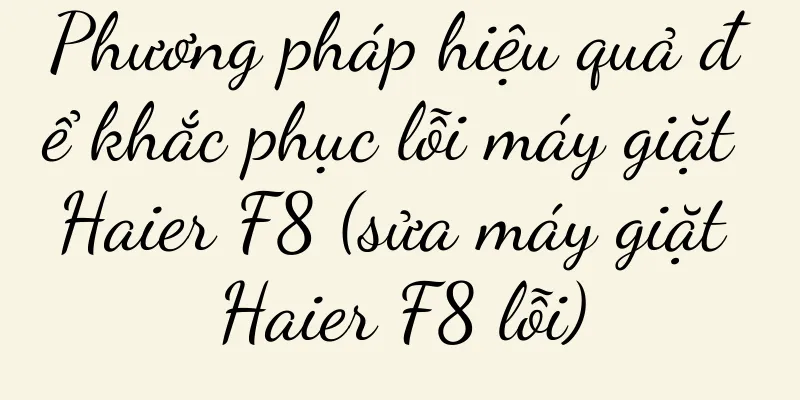Phương pháp hiệu quả để khắc phục lỗi máy giặt Haier F8 (sửa máy giặt Haier F8 lỗi)