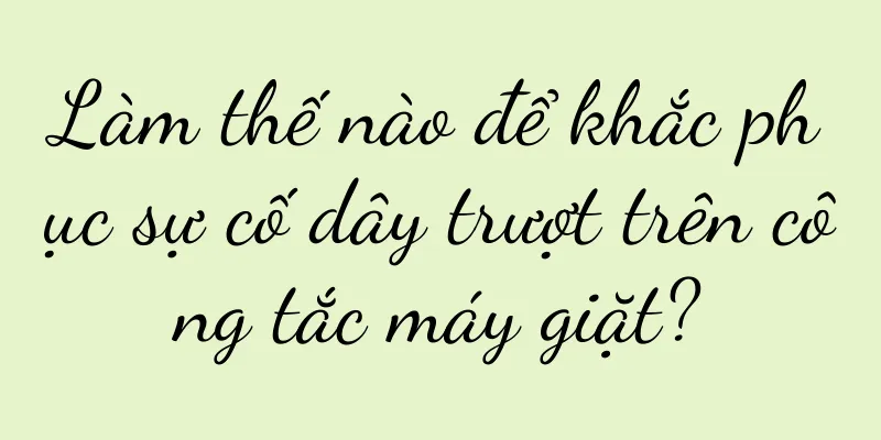 Làm thế nào để khắc phục sự cố dây trượt trên công tắc máy giặt?
