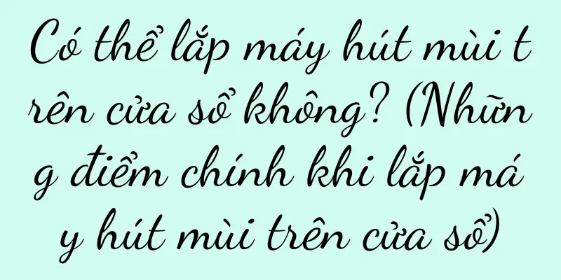 Có thể lắp máy hút mùi trên cửa sổ không? (Những điểm chính khi lắp máy hút mùi trên cửa sổ)