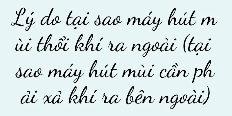 Lý do tại sao máy hút mùi thổi khí ra ngoài (tại sao máy hút mùi cần phải xả khí ra bên ngoài)