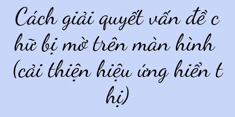 Cách giải quyết vấn đề chữ bị mờ trên màn hình (cải thiện hiệu ứng hiển thị)