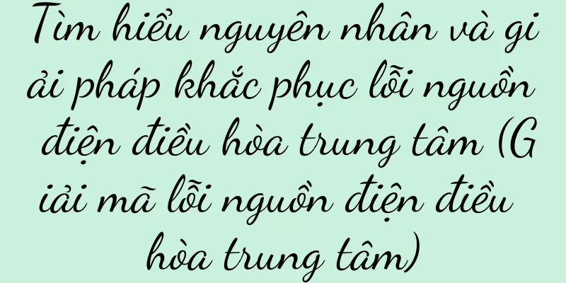 Tìm hiểu nguyên nhân và giải pháp khắc phục lỗi nguồn điện điều hòa trung tâm (Giải mã lỗi nguồn điện điều hòa trung tâm)