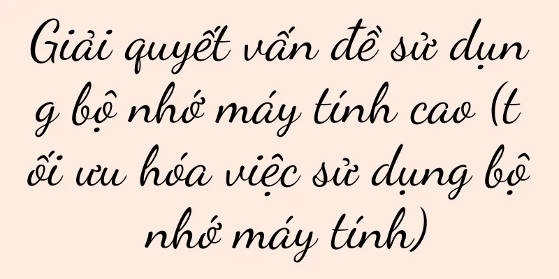 Giải quyết vấn đề sử dụng bộ nhớ máy tính cao (tối ưu hóa việc sử dụng bộ nhớ máy tính)
