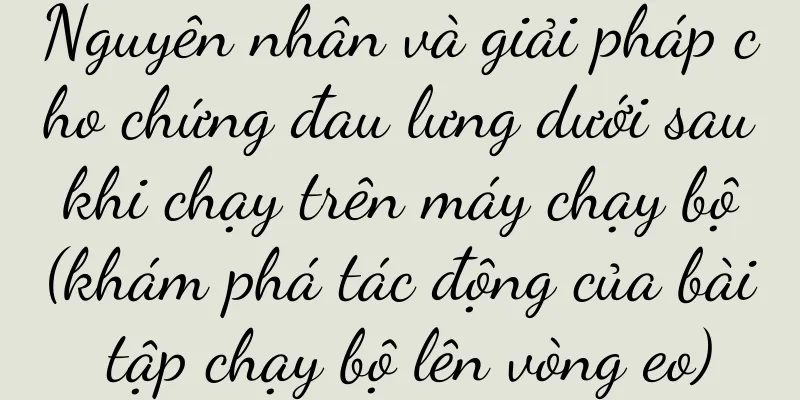 Nguyên nhân và giải pháp cho chứng đau lưng dưới sau khi chạy trên máy chạy bộ (khám phá tác động của bài tập chạy bộ lên vòng eo)