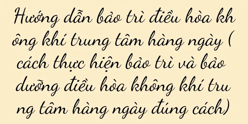 Hướng dẫn bảo trì điều hòa không khí trung tâm hàng ngày (cách thực hiện bảo trì và bảo dưỡng điều hòa không khí trung tâm hàng ngày đúng cách)