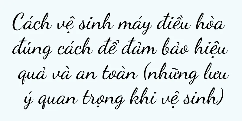 Cách vệ sinh máy điều hòa đúng cách để đảm bảo hiệu quả và an toàn (những lưu ý quan trọng khi vệ sinh)