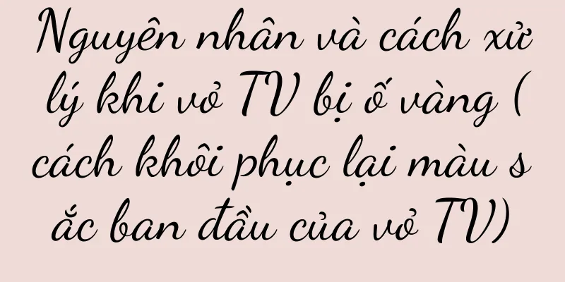 Nguyên nhân và cách xử lý khi vỏ TV bị ố vàng (cách khôi phục lại màu sắc ban đầu của vỏ TV)