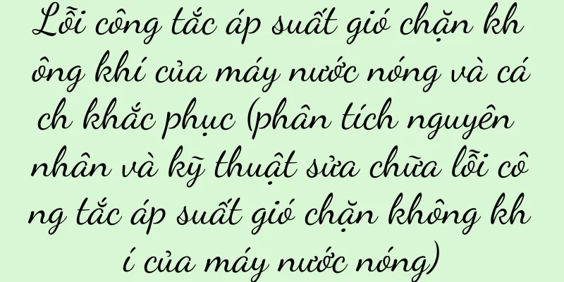 Lỗi công tắc áp suất gió chặn không khí của máy nước nóng và cách khắc phục (phân tích nguyên nhân và kỹ thuật sửa chữa lỗi công tắc áp suất gió chặn không khí của máy nước nóng)