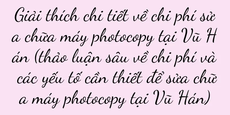 Giải thích chi tiết về chi phí sửa chữa máy photocopy tại Vũ Hán (thảo luận sâu về chi phí và các yếu tố cần thiết để sửa chữa máy photocopy tại Vũ Hán)