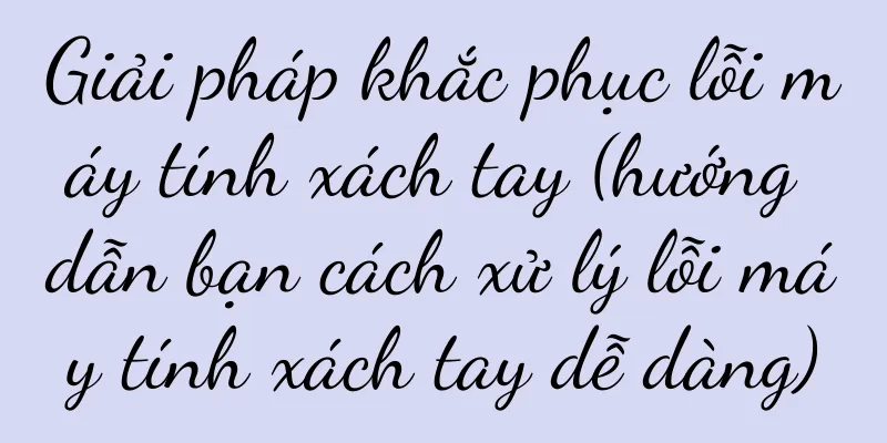 Giải pháp khắc phục lỗi máy tính xách tay (hướng dẫn bạn cách xử lý lỗi máy tính xách tay dễ dàng)