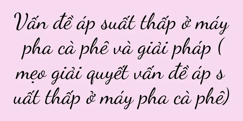 Vấn đề áp suất thấp ở máy pha cà phê và giải pháp (mẹo giải quyết vấn đề áp suất thấp ở máy pha cà phê)