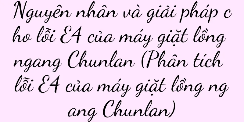 Nguyên nhân và giải pháp cho lỗi E4 của máy giặt lồng ngang Chunlan (Phân tích lỗi E4 của máy giặt lồng ngang Chunlan)