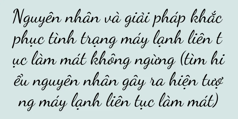 Nguyên nhân và giải pháp khắc phục tình trạng máy lạnh liên tục làm mát không ngừng (tìm hiểu nguyên nhân gây ra hiện tượng máy lạnh liên tục làm mát)