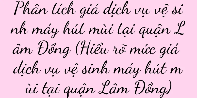 Phân tích giá dịch vụ vệ sinh máy hút mùi tại quận Lâm Đồng (Hiểu rõ mức giá dịch vụ vệ sinh máy hút mùi tại quận Lâm Đồng)