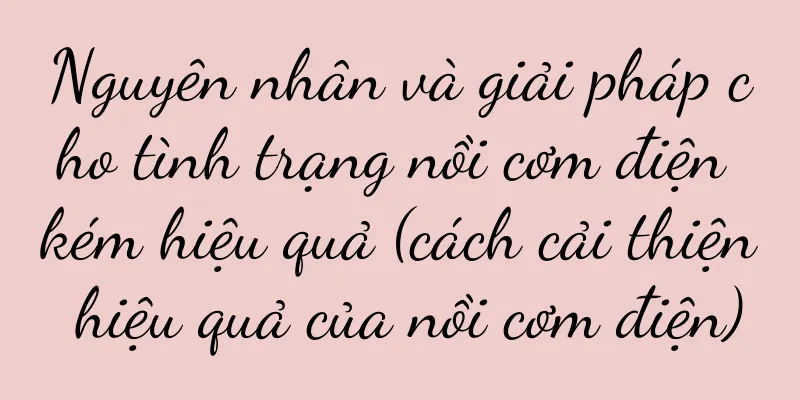 Nguyên nhân và giải pháp cho tình trạng nồi cơm điện kém hiệu quả (cách cải thiện hiệu quả của nồi cơm điện)