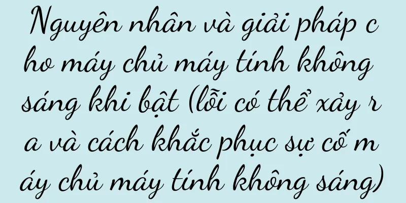 Nguyên nhân và giải pháp cho máy chủ máy tính không sáng khi bật (lỗi có thể xảy ra và cách khắc phục sự cố máy chủ máy tính không sáng)