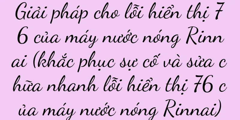 Giải pháp cho lỗi hiển thị 76 của máy nước nóng Rinnai (khắc phục sự cố và sửa chữa nhanh lỗi hiển thị 76 của máy nước nóng Rinnai)
