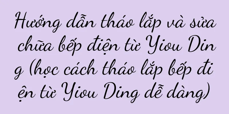 Hướng dẫn tháo lắp và sửa chữa bếp điện từ Yiou Ding (học cách tháo lắp bếp điện từ Yiou Ding dễ dàng)