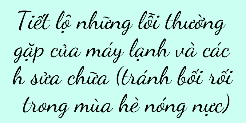 Tiết lộ những lỗi thường gặp của máy lạnh và cách sửa chữa (tránh bối rối trong mùa hè nóng nực)