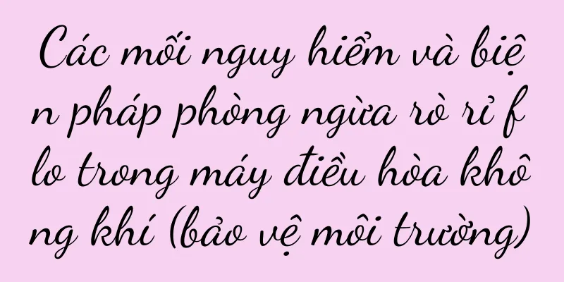 Các mối nguy hiểm và biện pháp phòng ngừa rò rỉ flo trong máy điều hòa không khí (bảo vệ môi trường)